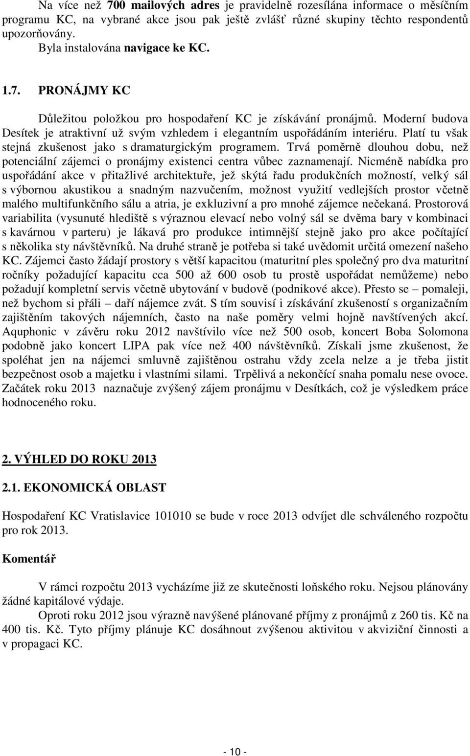 Platí tu však stejná zkušenost jako s dramaturgickým programem. Trvá poměrně dlouhou dobu, než potenciální zájemci o pronájmy existenci centra vůbec zaznamenají.