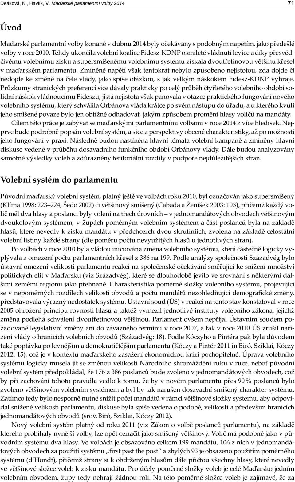 parlamentu. Zmíněné napětí však tentokrát nebylo způsobeno nejistotou, zda dojde či nedojde ke změně na čele vlády, jako spíše otázkou, s jak velkým náskokem Fidesz-KDNP vyhraje.