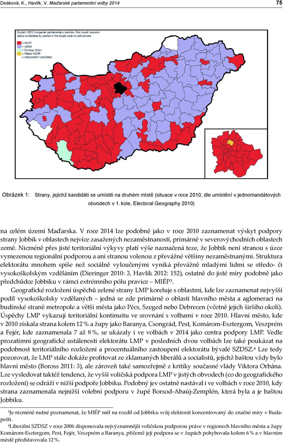 V roce 2014 lze podobně jako v roce 2010 zaznamenat výskyt podpory strany Jobbik v oblastech nejvíce zasažených nezaměstnaností, primárně v severovýchodních oblastech země.