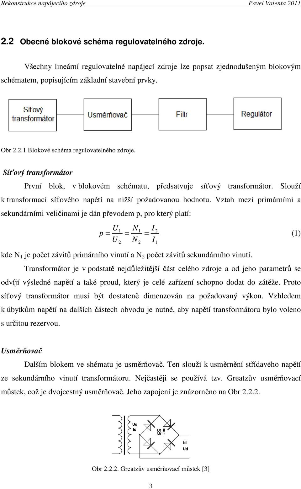 Vztah mezi primárními a sekundárními veličinami je dán převodem p, pro který platí: U N p = U N 1 1 2 = = (1) 2 2 I I kde N 1 je počet závitů primárního vinutí a N 2 počet závitů sekundárního vinutí.