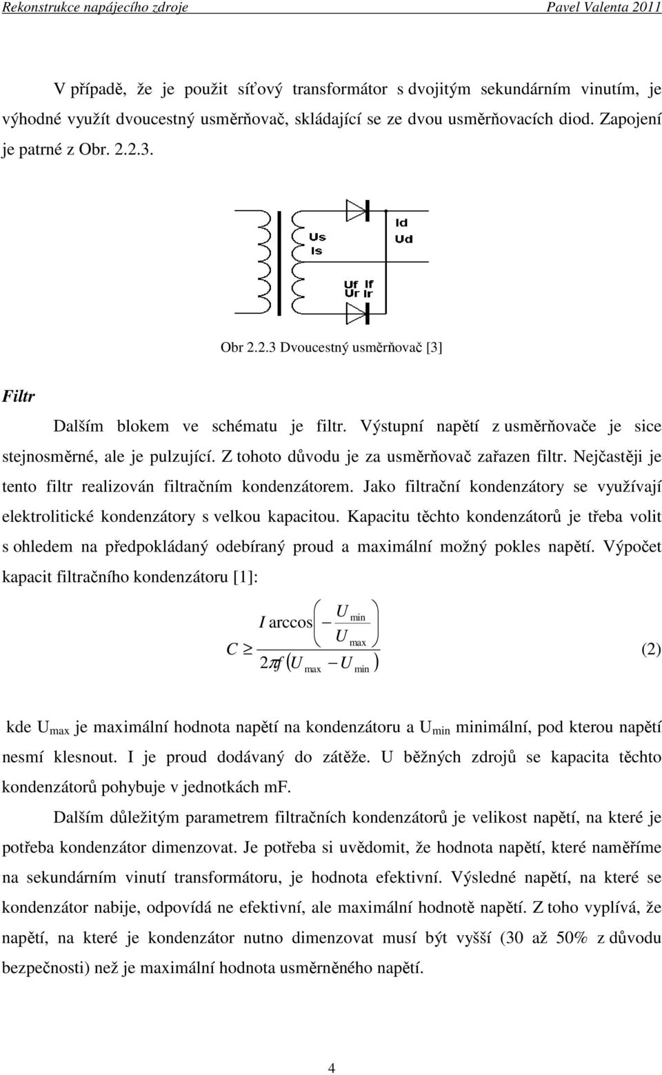 Nejčastěji je tento filtr realizován filtračním kondenzátorem. Jako filtrační kondenzátory se využívají elektrolitické kondenzátory s velkou kapacitou.