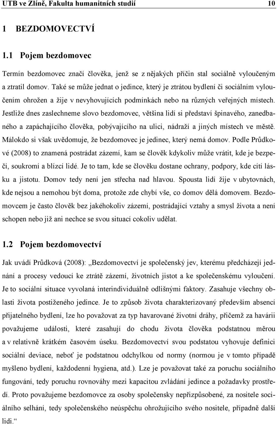 Jestliže dnes zaslechneme slovo bezdomovec, většina lidí si představí špinavého, zanedbaného a zapáchajícího člověka, pobývajícího na ulici, nádraží a jiných místech ve městě.