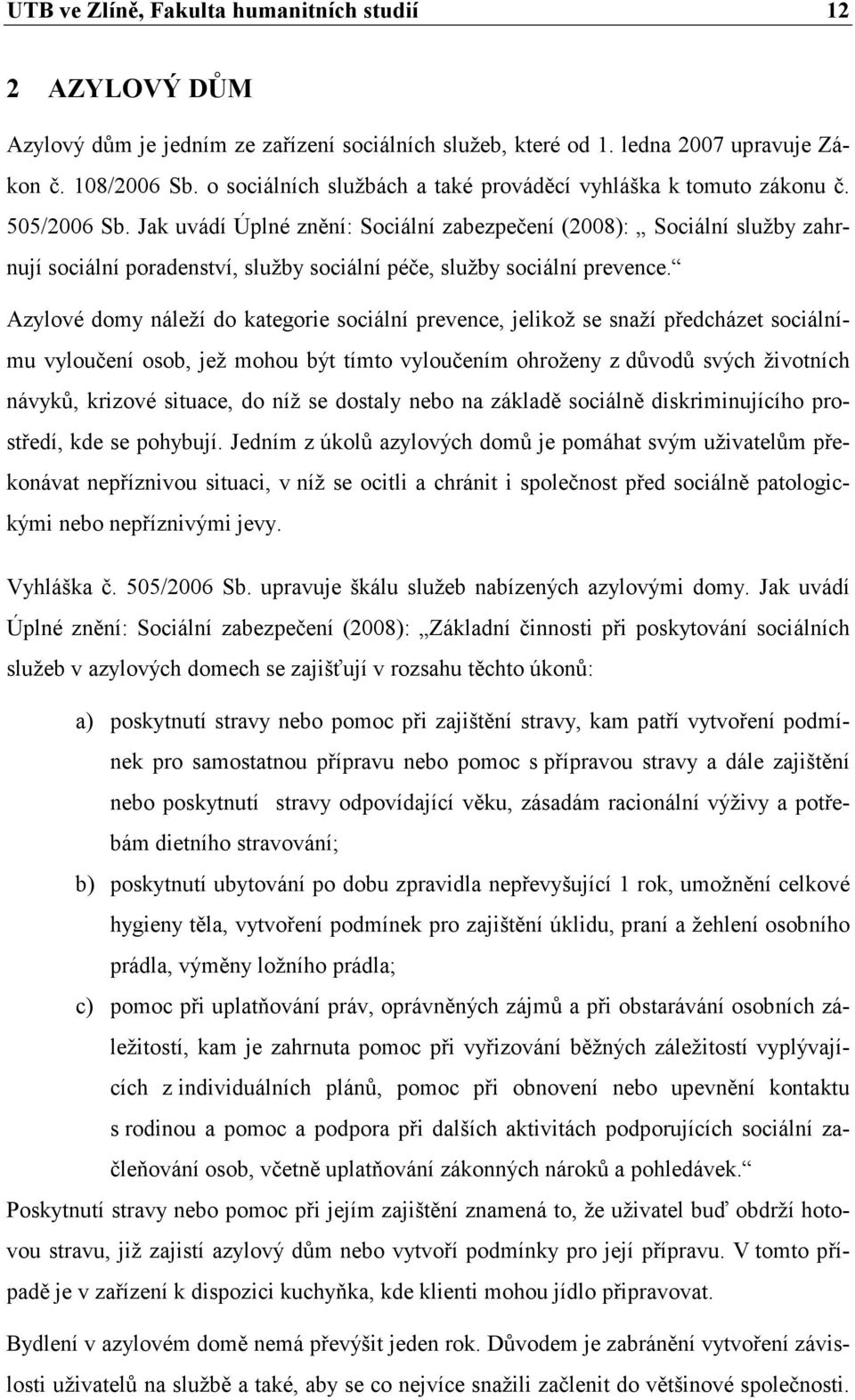 Jak uvádí Úplné znění: Sociální zabezpečení (2008): Sociální služby zahrnují sociální poradenství, služby sociální péče, služby sociální prevence.