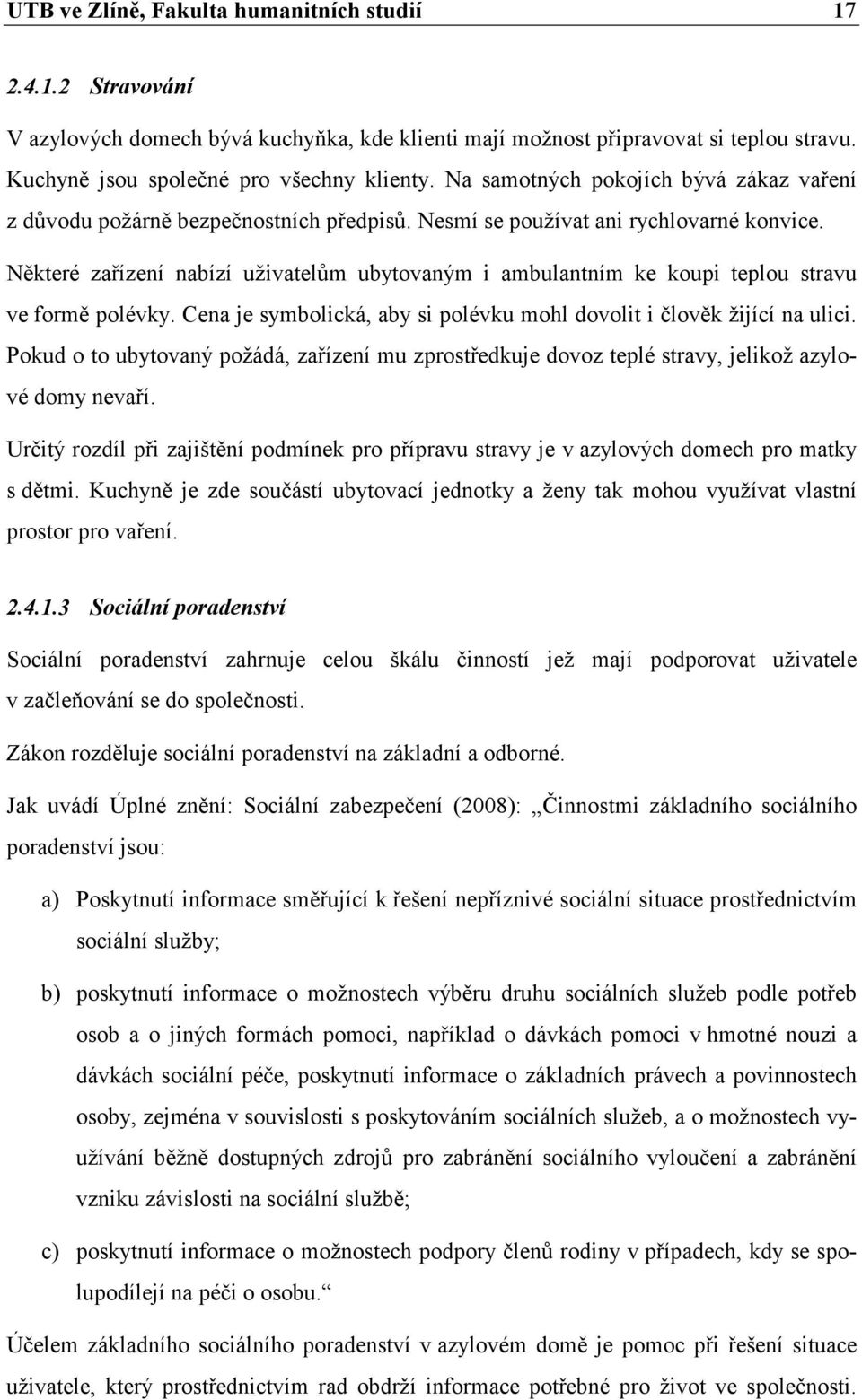 Některé zařízení nabízí uživatelům ubytovaným i ambulantním ke koupi teplou stravu ve formě polévky. Cena je symbolická, aby si polévku mohl dovolit i člověk žijící na ulici.