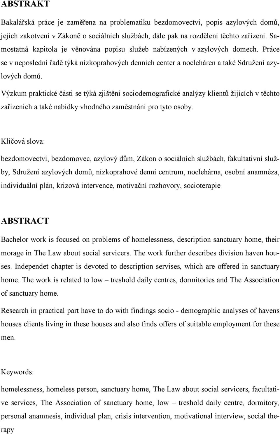 Výzkum praktické části se týká zjištění sociodemografické analýzy klientů žijících v těchto zařízeních a také nabídky vhodného zaměstnání pro tyto osoby.