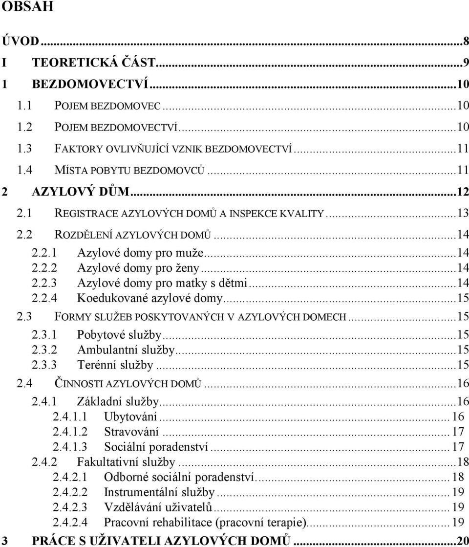 ..14 2.2.4 Koedukované azylové domy...15 2.3 FORMY SLUŽEB POSKYTOVANÝCH V AZYLOVÝCH DOMECH...15 2.3.1 Pobytové služby...15 2.3.2 Ambulantní služby...15 2.3.3 Terénní služby...15 2.4 ČINNOSTI AZYLOVÝCH DOMŮ.