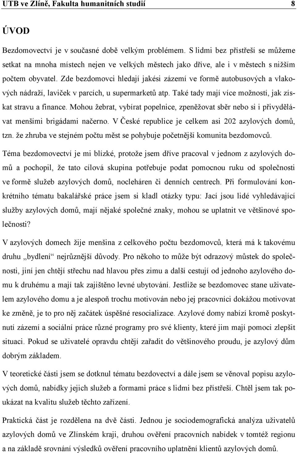 Zde bezdomovci hledají jakési zázemí ve formě autobusových a vlakových nádraží, laviček v parcích, u supermarketů atp. Také tady mají více možností, jak získat stravu a finance.