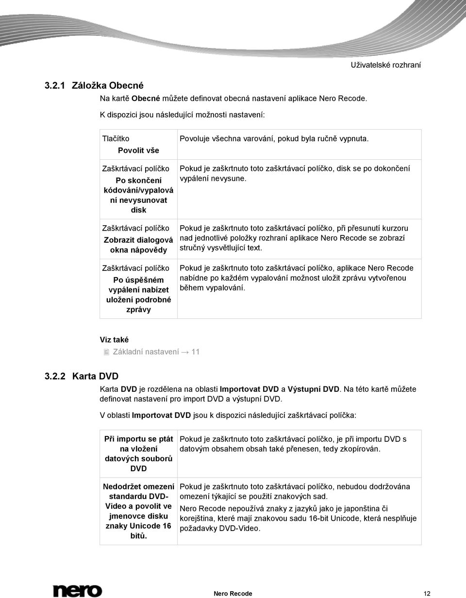 Zaškrtávací políčko Po skončení kódování/vypalová ní nevysunovat disk Pokud je zaškrtnuto toto zaškrtávací políčko, disk se po dokončení vypálení nevysune.