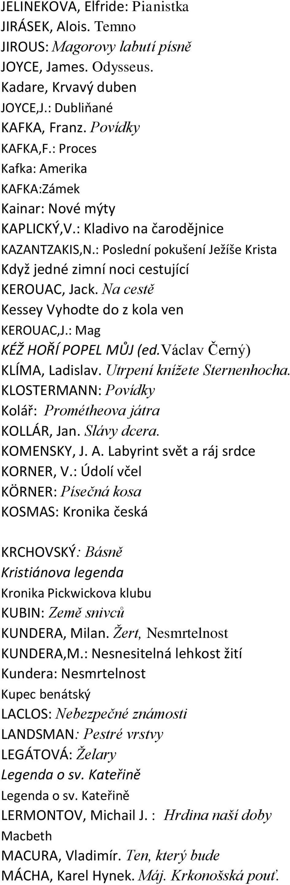 Na cestě Kessey Vyhodte do z kola ven KEROUAC,J.: Mag KÉŽ HOŘÍ POPEL MŮJ (ed.václav Černý) KLÍMA, Ladislav. Utrpení knížete Sternenhocha. KLOSTERMANN: Povídky Kolář: Prométheova játra KOLLÁR, Jan.