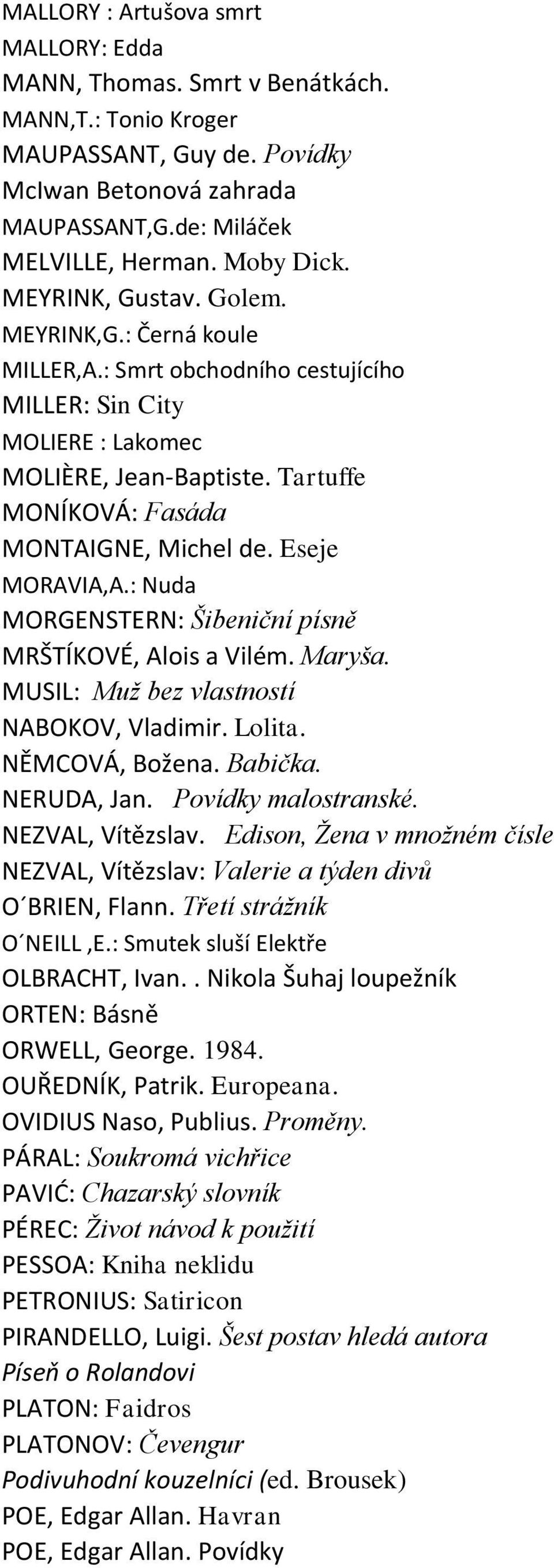 Eseje MORAVIA,A.: Nuda MORGENSTERN: Šibeniční písně MRŠTÍKOVÉ, Alois a Vilém. Maryša. MUSIL: Muž bez vlastností NABOKOV, Vladimir. Lolita. NĚMCOVÁ, Božena. Babička. NERUDA, Jan. Povídky malostranské.