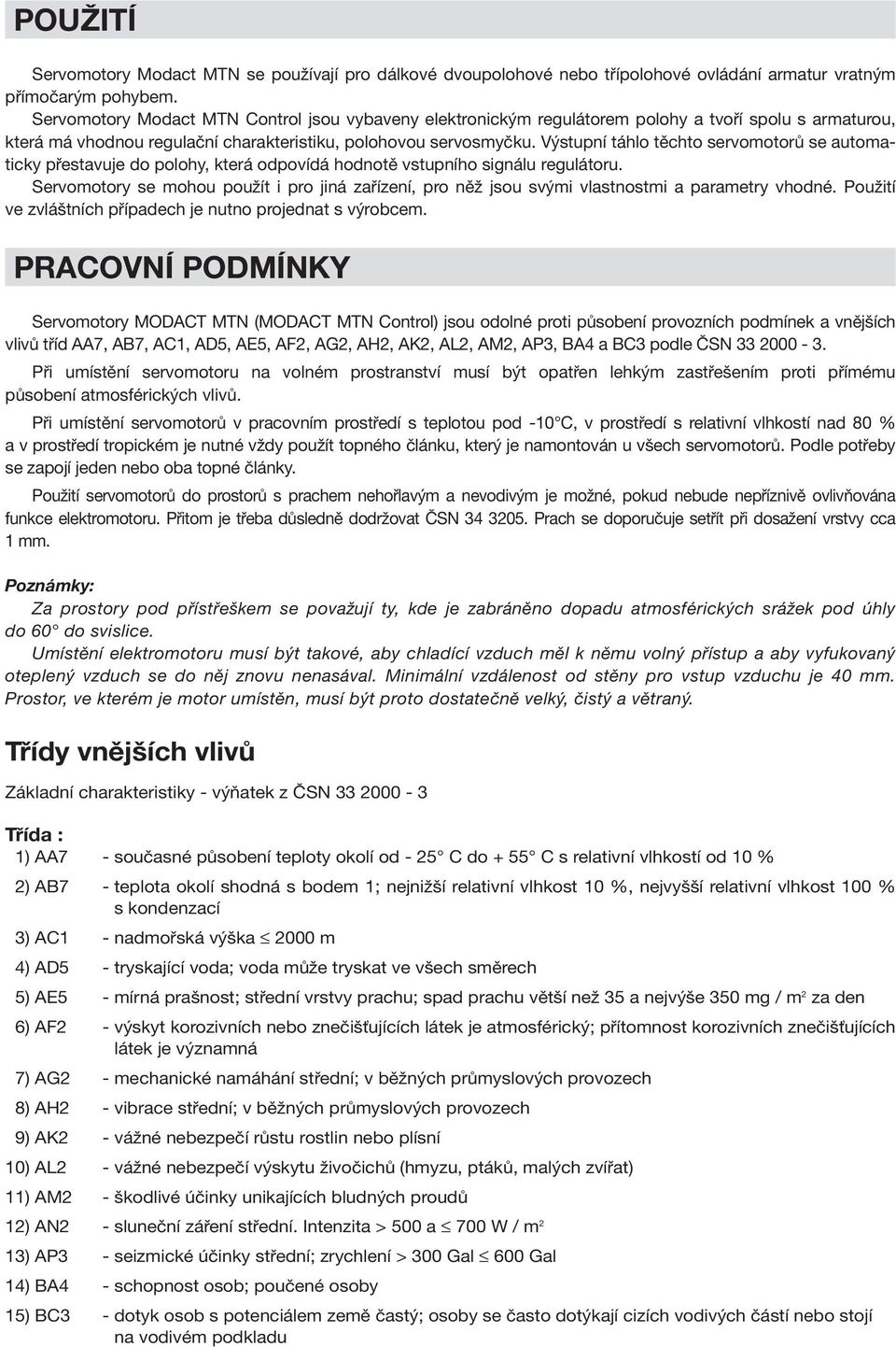 Výstupní táhlo těchto servomotorů se automaticky přestavuje do polohy, která odpovídá hodnotě vstupního signálu regulátoru.