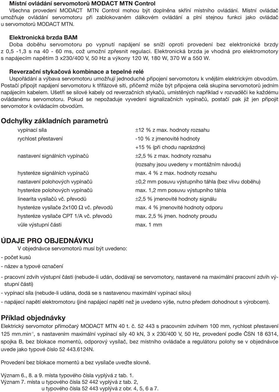 Elektronická brzda BAM Doba doběhu servomotoru po vypnutí napájení se sníží oproti provedení bez elektronické brzdy z 0,5-1,3 s na 40-60 ms, což umožní zpřesnit regulaci.