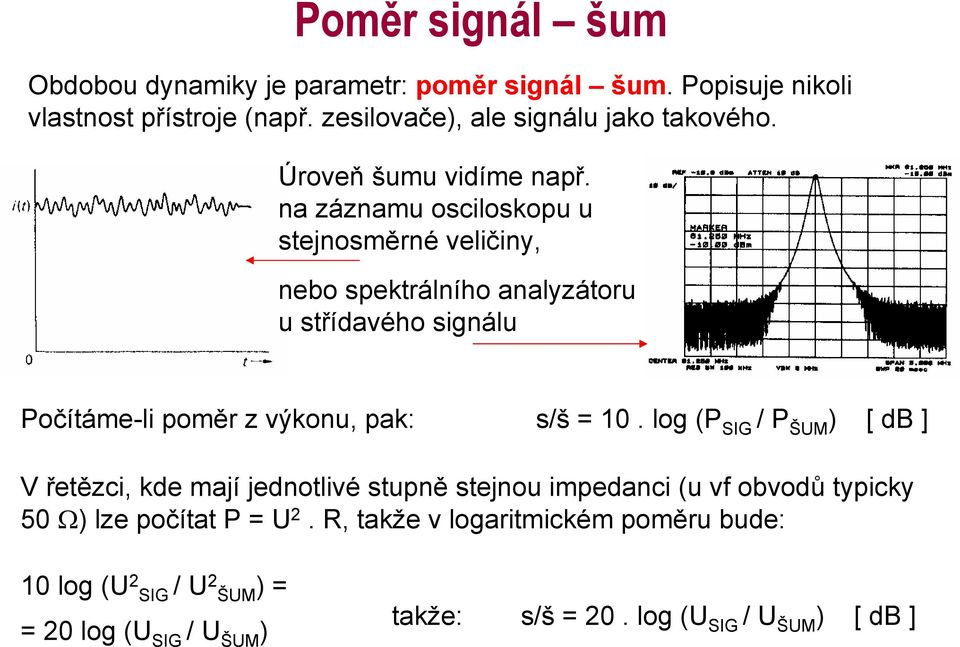 na záznamu osciloskopu u stejnosměrné veličiny, nebo spektrálního analyzátoru u střídavého signálu Počítáme-li poměr z výkonu, pak: s/š = 10.