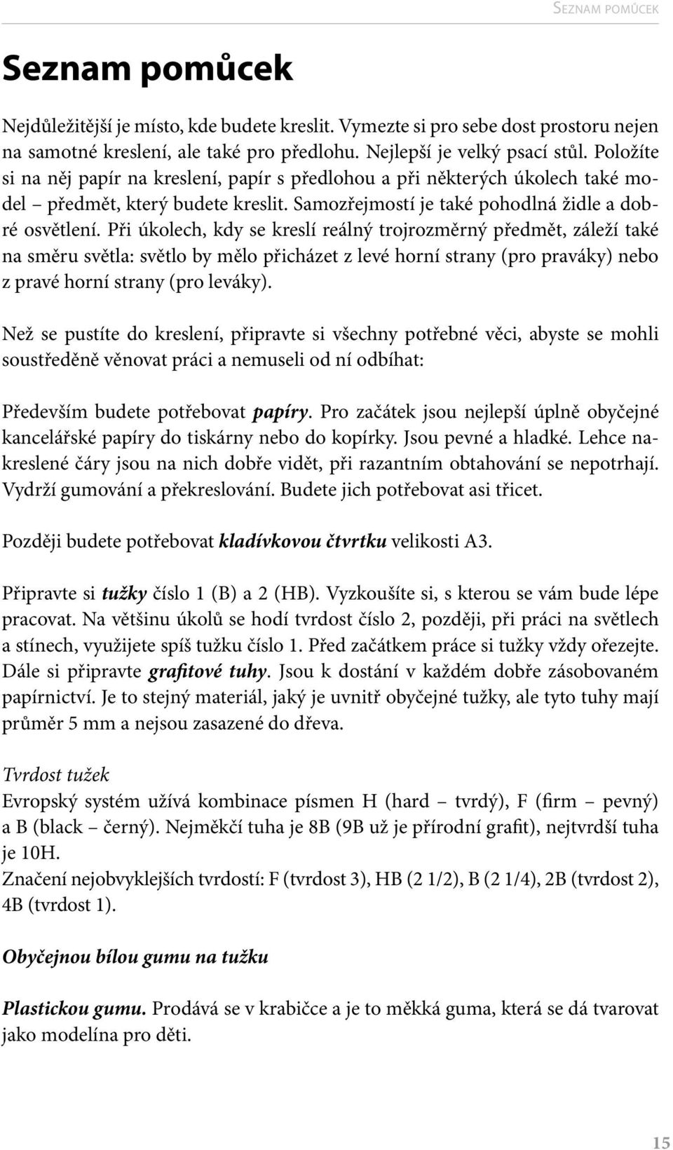 Při úkolech, kdy se kreslí reálný trojrozměrný předmět, záleží také na směru světla: světlo by mělo přicházet z levé horní strany (pro praváky) nebo z pravé horní strany (pro leváky).