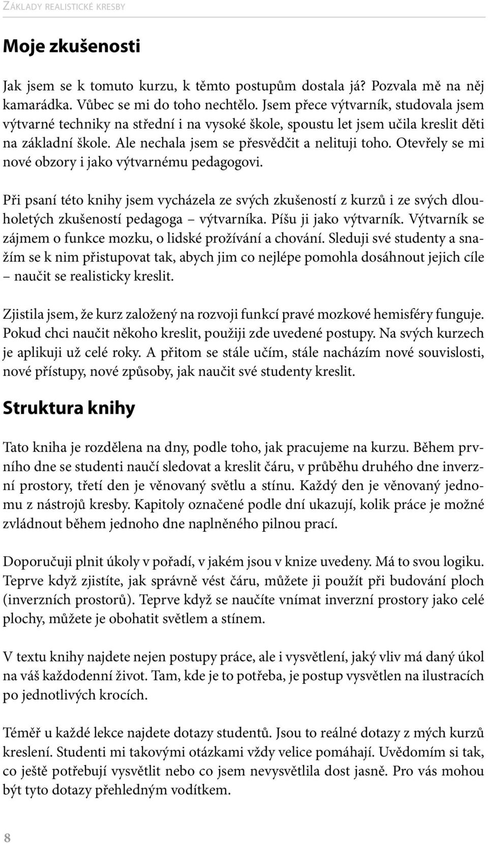 Otevřely se mi nové obzory i jako výtvarnému pedagogovi. Při psaní této knihy jsem vycházela ze svých zkušeností z kurzů i ze svých dlouholetých zkušeností pedagoga výtvarníka. Píšu ji jako výtvarník.