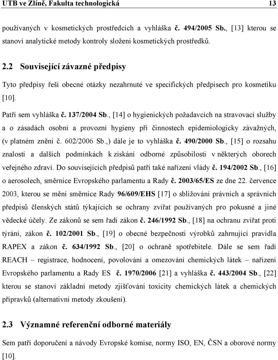 , [14] o hygienických požadavcích na stravovací služby a o zásadách osobní a provozní hygieny při činnostech epidemiologicky závažných, (v platném znění č. 602/2006 Sb.,) dále je to vyhláška č.