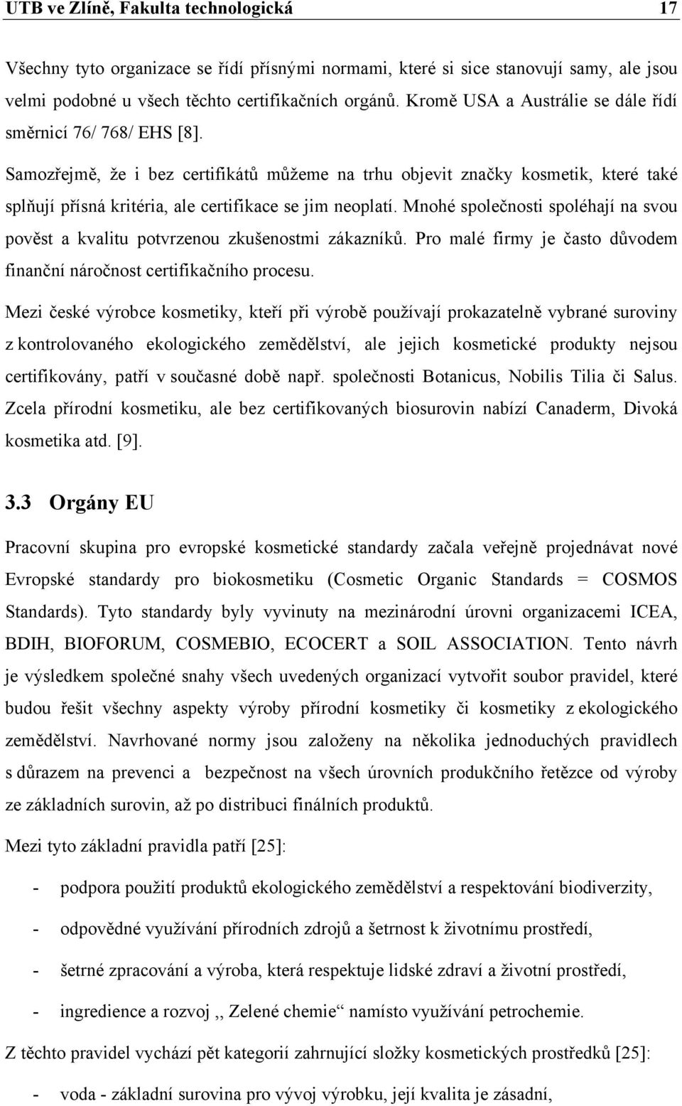 Samozřejmě, že i bez certifikátů můžeme na trhu objevit značky kosmetik, které také splňují přísná kritéria, ale certifikace se jim neoplatí.