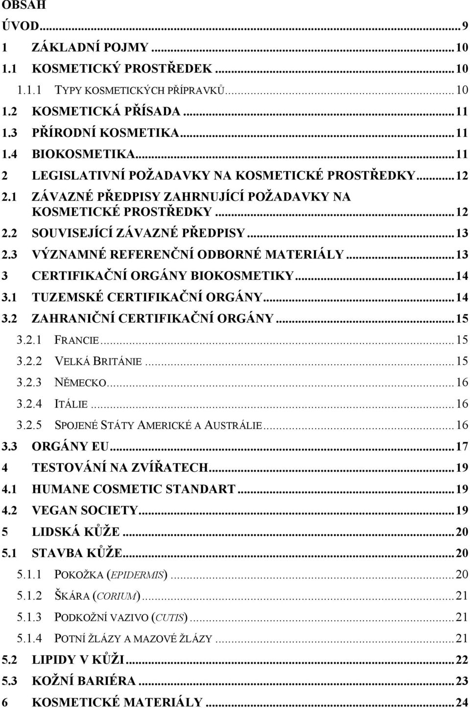 3 VÝZNAMNÉ REFERENČNÍ ODBORNÉ MATERIÁLY...13 3 CERTIFIKAČNÍ ORGÁNY BIOKOSMETIKY...14 3.1 TUZEMSKÉ CERTIFIKAČNÍ ORGÁNY...14 3.2 ZAHRANIČNÍ CERTIFIKAČNÍ ORGÁNY...15 3.2.1 FRANCIE...15 3.2.2 VELKÁ BRITÁNIE.