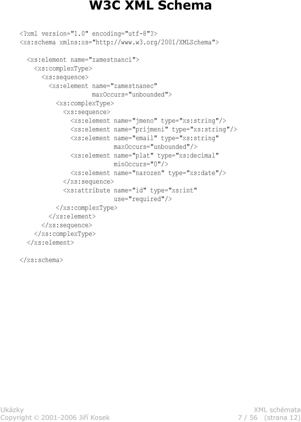 <xs:element name="jmeno" type="xs:string"/> <xs:element name="prijmeni" type="xs:string"/> <xs:element name="email" type="xs:string" maxoccurs="unbounded"/> <xs:element
