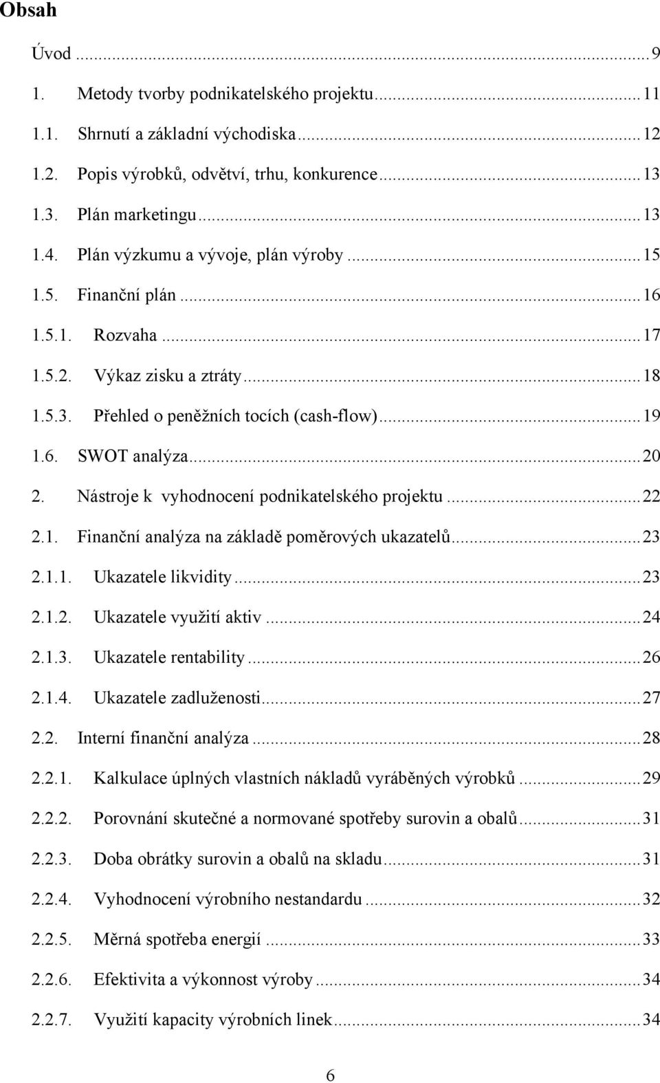 Nástroje k vyhodnocení podnikatelského projektu... 22 2.1. Finanční analýza na základě poměrových ukazatelů... 23 2.1.1. Ukazatele likvidity... 23 2.1.2. Ukazatele využití aktiv... 24 2.1.3. Ukazatele rentability.