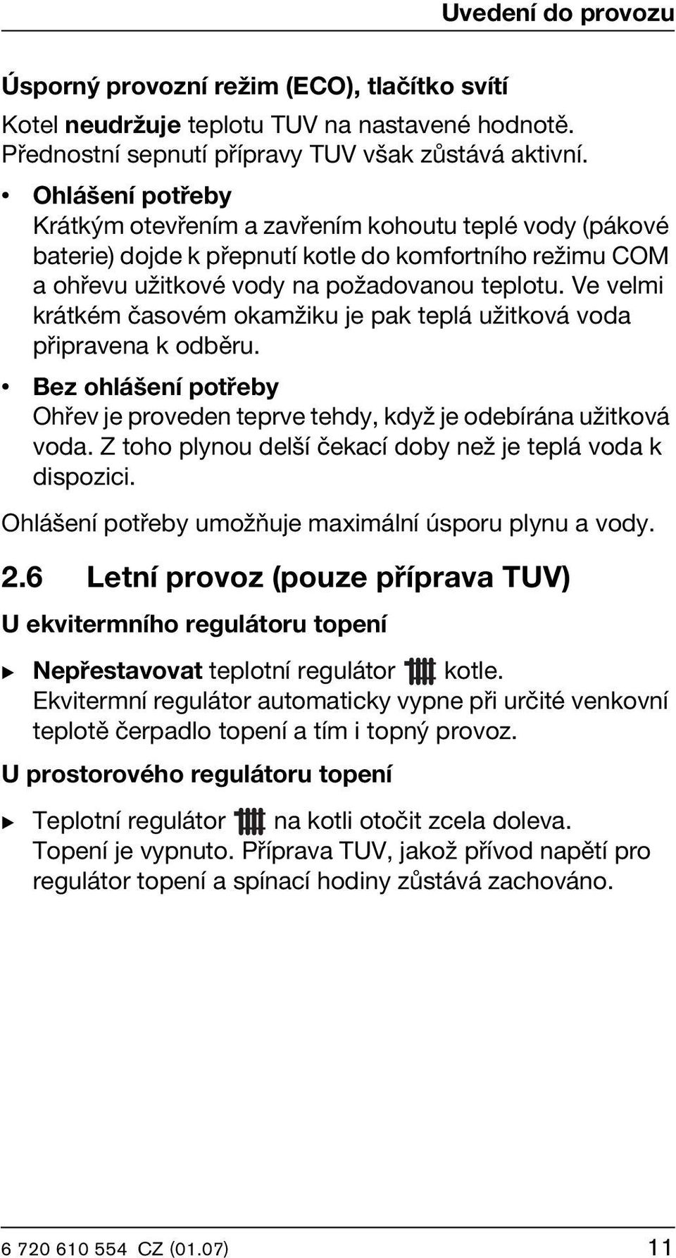 Ve velmi krátkém časovém okamžiku je pak teplá užitková voda připravena k odběru. Bez ohlášení potřeby Ohřev je proveden teprve tehdy, když je odebírána užitková voda.