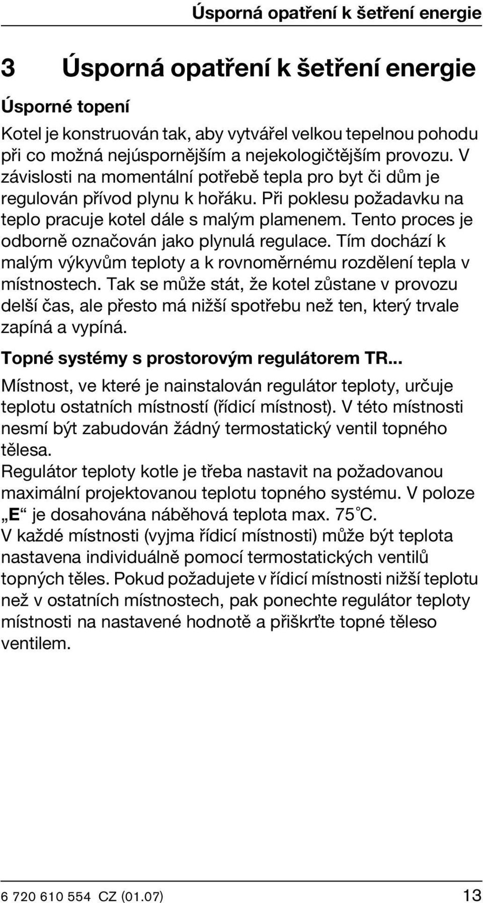 Tento proces je odborně označován jako plynulá regulace. Tím dochází k malým výkyvům teploty a k rovnoměrnému rozdělení tepla v místnostech.