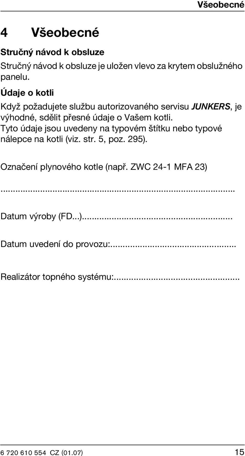 Tyto údaje jsou uvedeny na typovém štítku nebo typové nálepce na kotli (viz. str. 5, poz. 295).