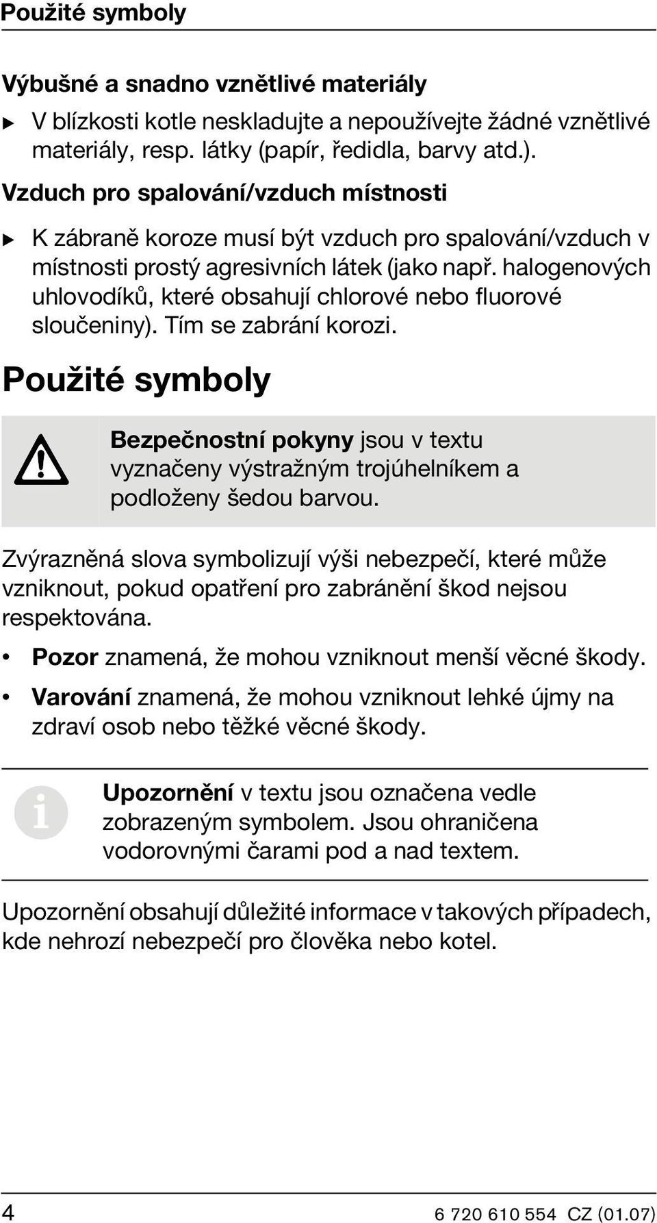 halogenových uhlovodíků, které obsahují chlorové nebo fluorové sloučeniny). Tím se zabrání korozi.