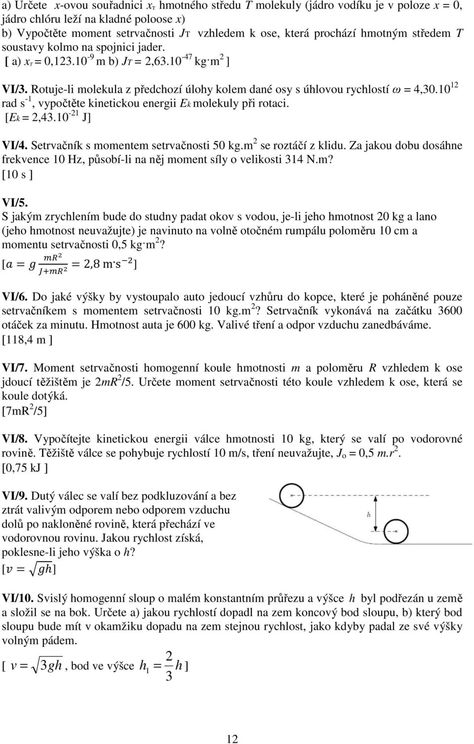 10 1 rad s -1, vypočtěte kinetickou energii Ek molekuly při rotaci. [Ek =,43.10-1 J] VI/4. Setrvačník s momentem setrvačnosti 50 kg.m se roztáčí z klidu.