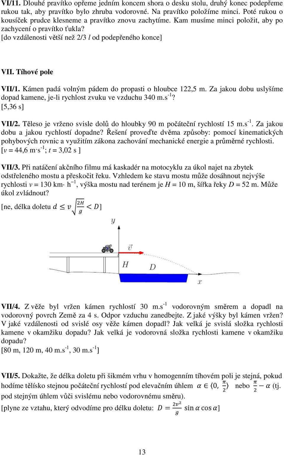 Tíhové pole VII/1. Kámen padá volným pádem do propasti o hloubce 1,5 m. Za jakou dobu uslyšíme dopad kamene, je-li rychlost zvuku ve vzduchu 340 m.s -1? [5,36 s] VII/.