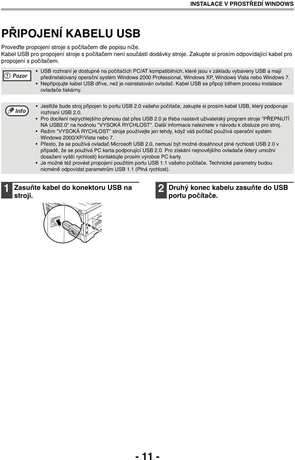 Pozor USB rozhraní je dostupné na počítačích PC/AT kompatibilních, které jsou v základu vybaveny USB a mají předinstalovaný operační systém Windows 000 Professional, Windows XP, Windows Vista nebo