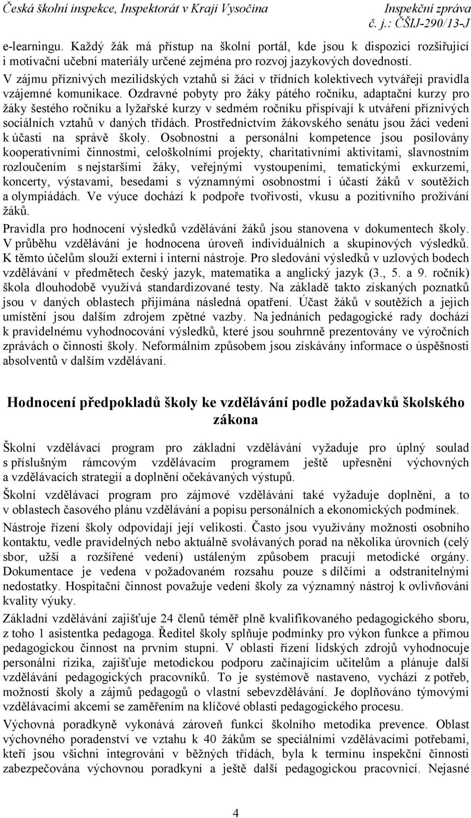 Ozdravné pobyty pro žáky pátého ročníku, adaptační kurzy pro žáky šestého ročníku a lyžařské kurzy v sedmém ročníku přispívají k utváření příznivých sociálních vztahů v daných třídách.