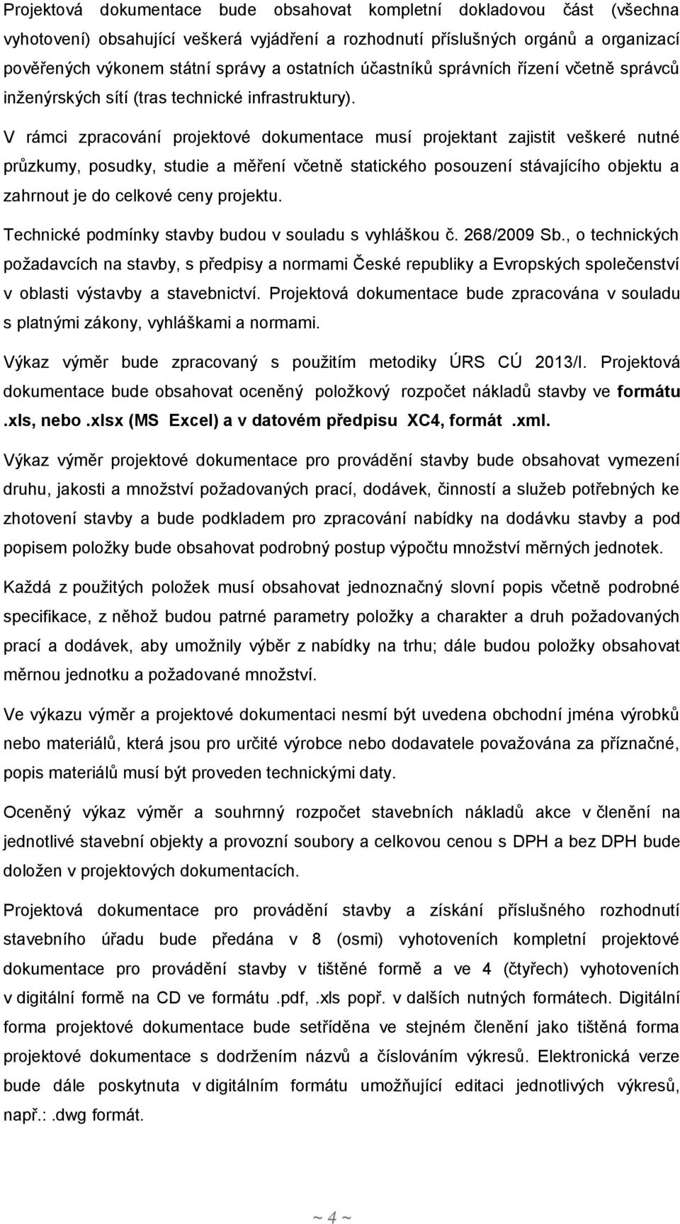 V rámci zpracování projektové dokumentace musí projektant zajistit veškeré nutné průzkumy, posudky, studie a měření včetně statického posouzení stávajícího objektu a zahrnout je do celkové ceny