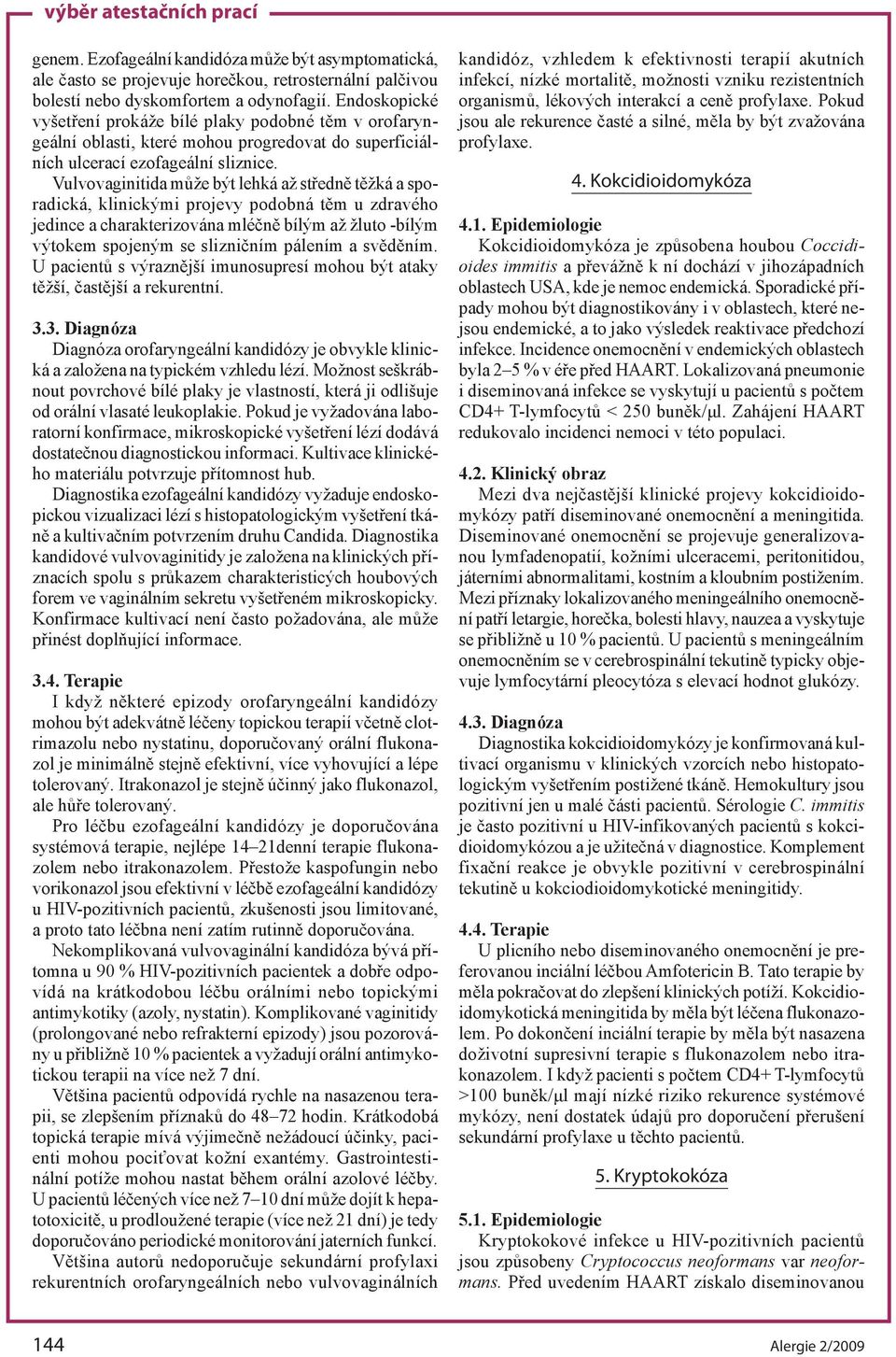 Vulvovaginitida může být lehká až středně těžká a sporadická, klinickými projevy podobná těm u zdravého jedince a charakterizována mléčně bílým až žluto -bílým výtokem spojeným se slizničním pálením