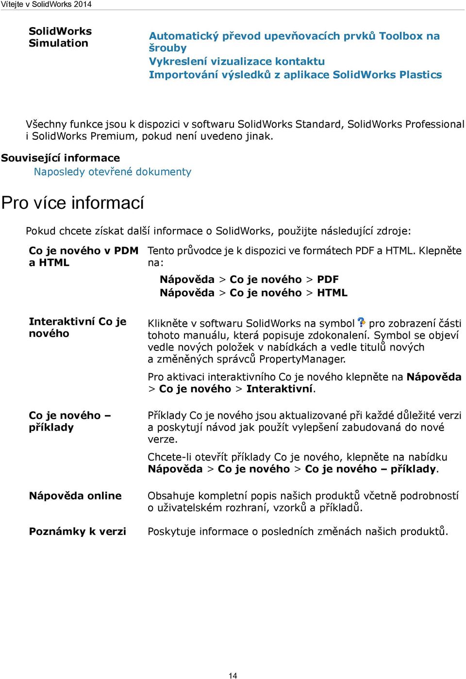 Související informace Naposledy otevřené dokumenty Pro více informací Pokud chcete získat další informace o SolidWorks, použijte následující zdroje: Co je nového v PDM a HTML Tento průvodce je k