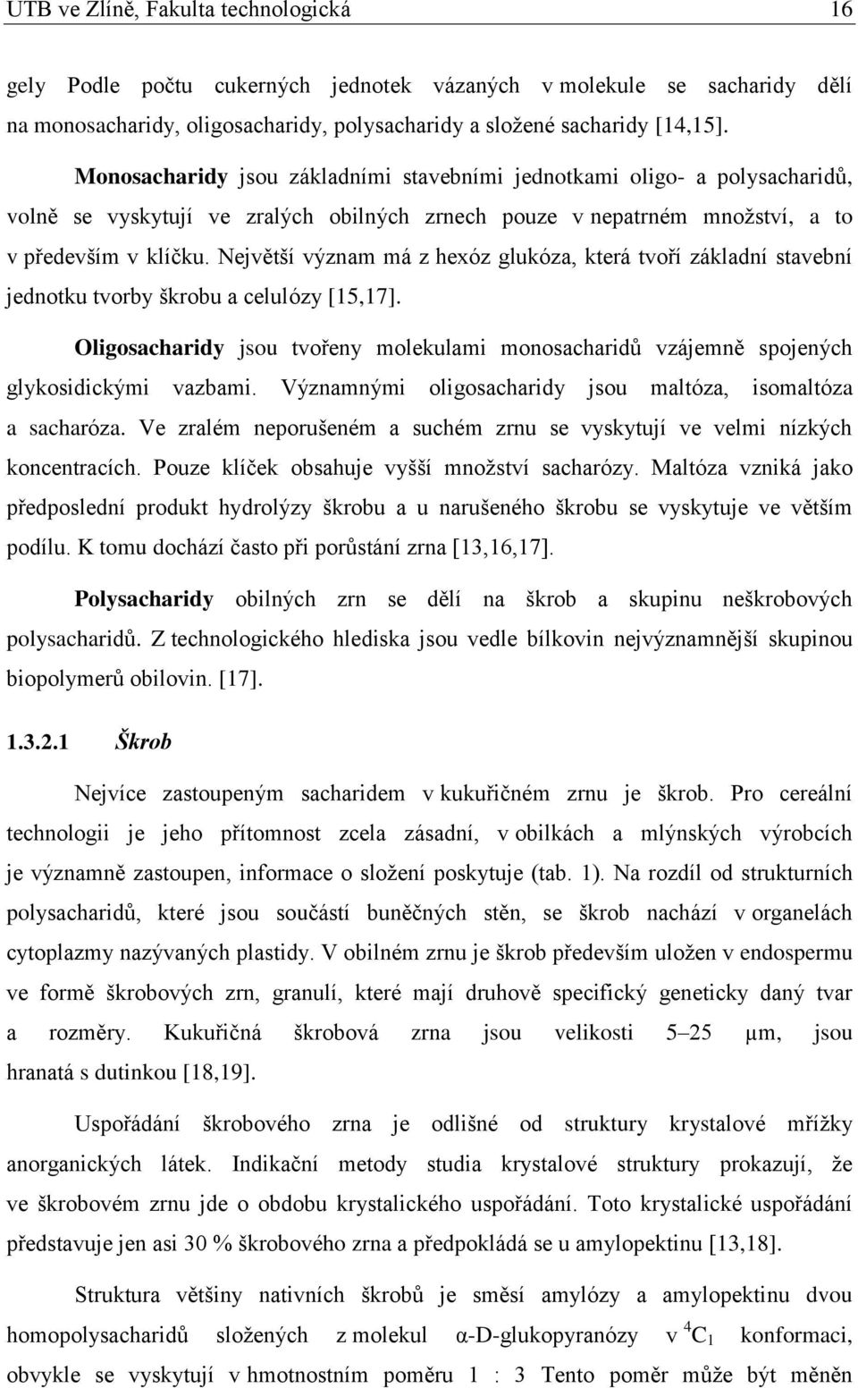 Největší význam má z hexóz glukóza, která tvoří základní stavební jednotku tvorby škrobu a celulózy [15,17].