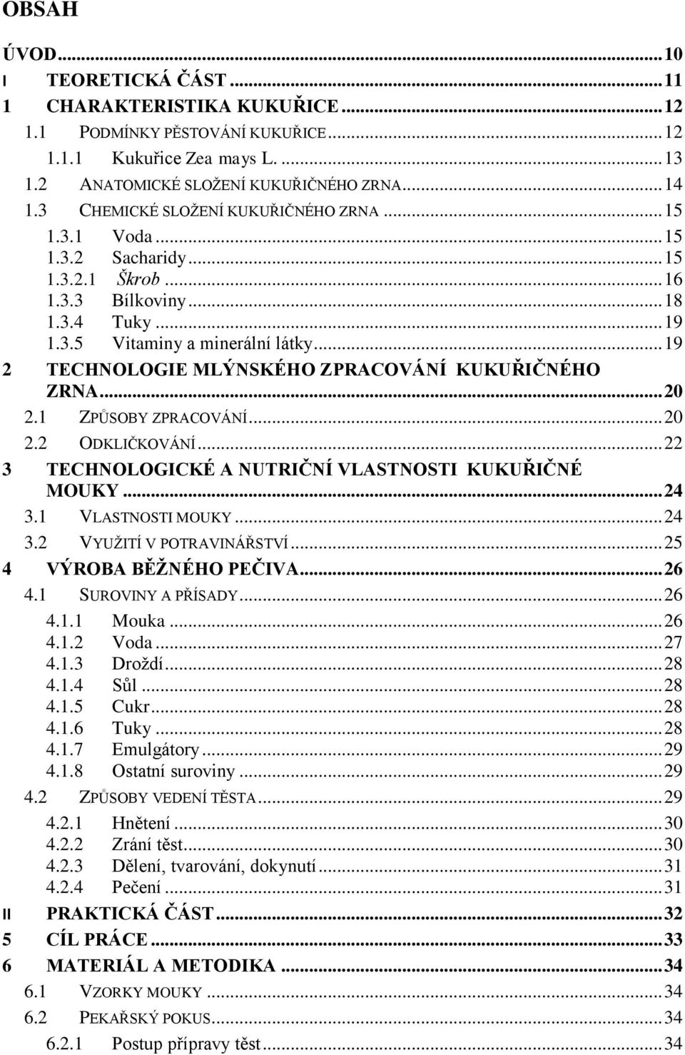 .. 19 2 TECHNOLOGIE MLÝNSKÉHO ZPRACOVÁNÍ KUKUŘIČNÉHO ZRNA... 20 2.1 ZPŮSOBY ZPRACOVÁNÍ... 20 2.2 ODKLIČKOVÁNÍ... 22 3 TECHNOLOGICKÉ A NUTRIČNÍ VLASTNOSTI KUKUŘIČNÉ MOUKY... 24 3.1 VLASTNOSTI MOUKY.