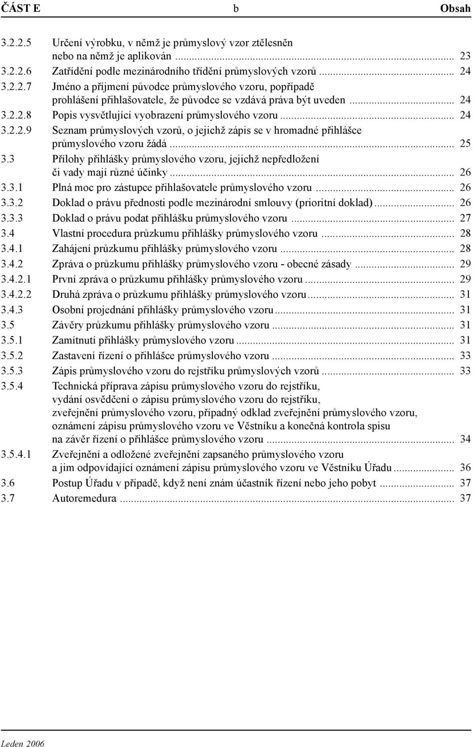 3 Přílohy přihlášky průmyslového vzoru, jejichž nepředložení či vady mají různé účinky... 26 3.3.1 Plná moc pro zástupce přihlašovatele průmyslového vzoru... 26 3.3.2 Doklad o právu přednosti podle mezinárodní smlouvy (prioritní doklad).