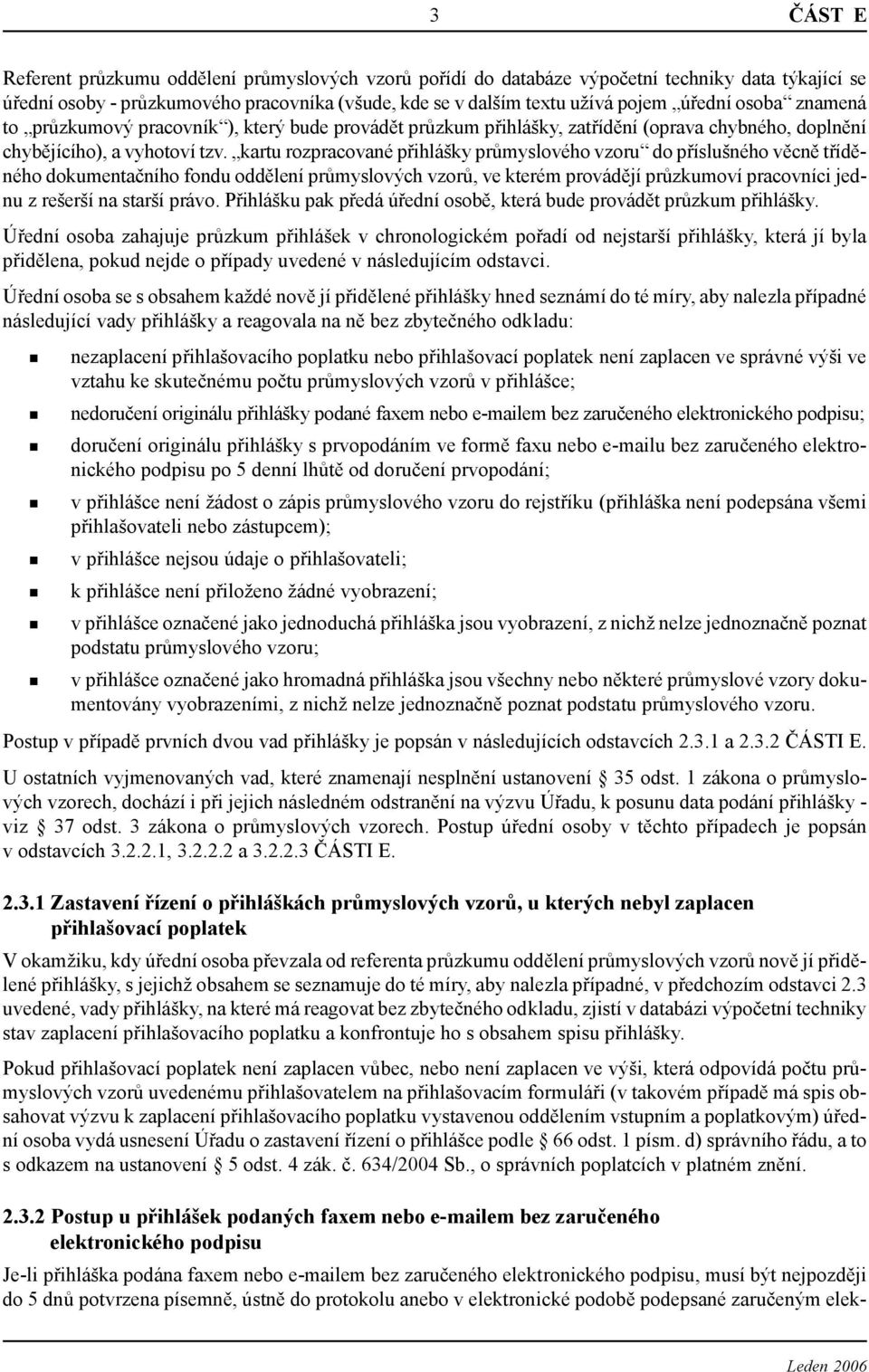 kartu rozpracované přihlášky průmyslového vzoru do příslušného věcně tříděného dokumentačního fondu oddělení průmyslových vzorů, ve kterém provádějí průzkumoví pracovníci jednu z rešerší na starší