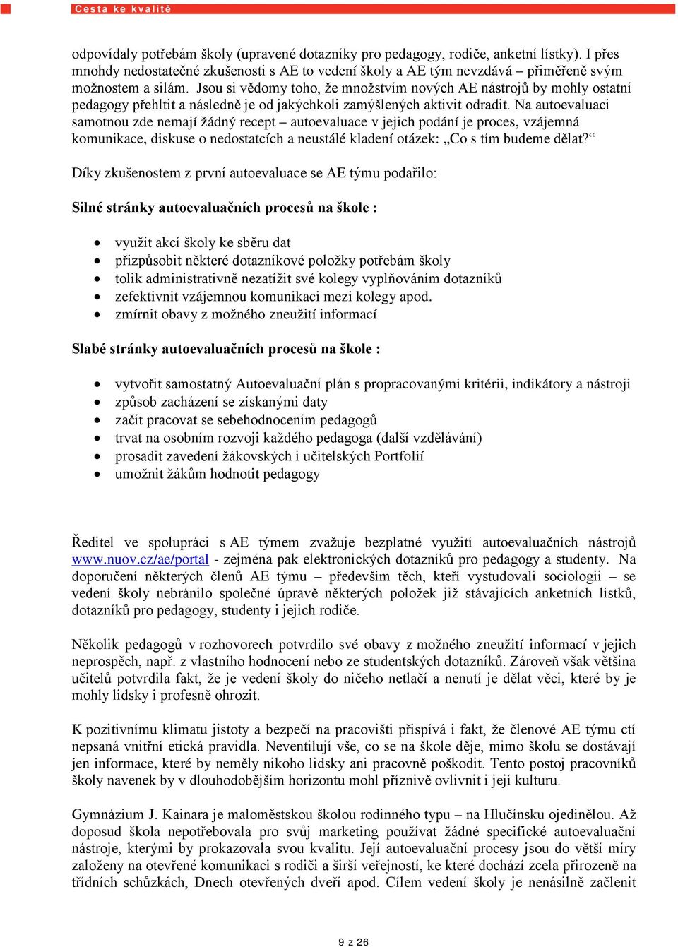 Na autoevaluaci samotnou zde nemají žádný recept autoevaluace v jejich podání je proces, vzájemná komunikace, diskuse o nedostatcích a neustálé kladení otázek: Co s tím budeme dělat?