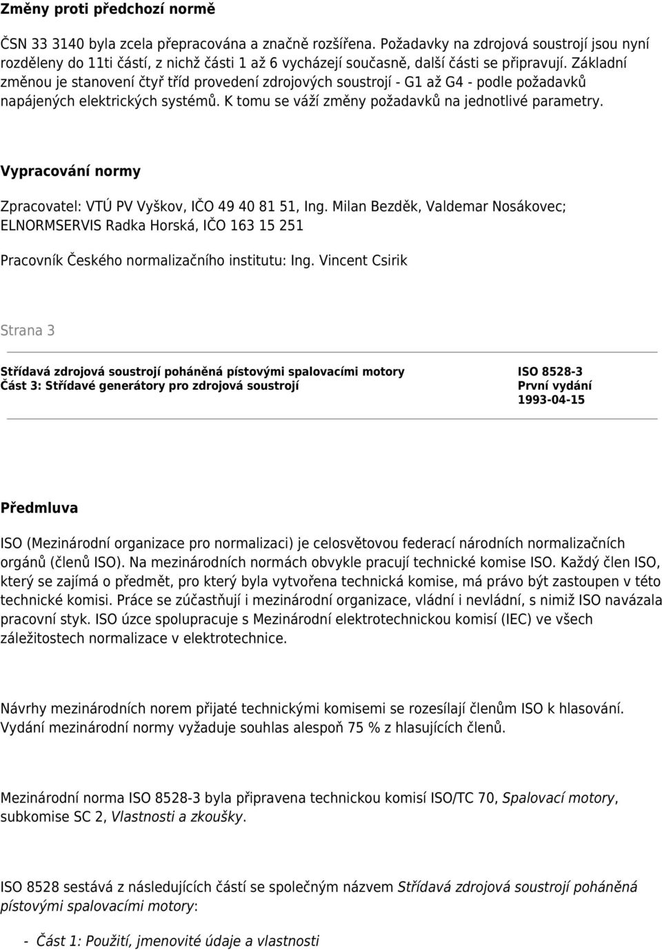 Základní změnou je stanovení čtyř tříd provedení zdrojových soustrojí - G1 až G4 - podle požadavků napájených elektrických systémů. K tomu se váží změny požadavků na jednotlivé parametry.