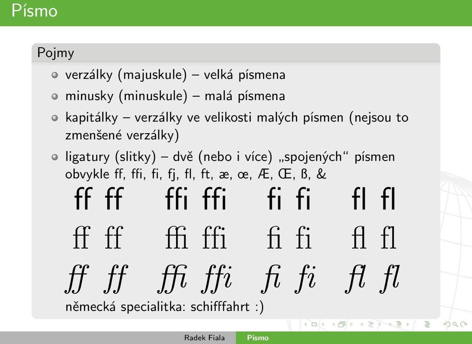 (nebo i více) spojených písmen obvykle ff, ffi, fi, fj, fl, ft, æ, œ, Æ, Œ, ß, & ff ff ffi