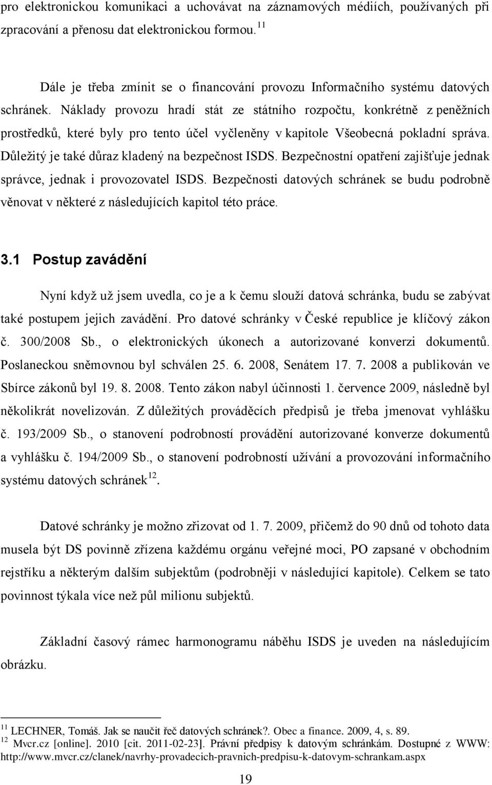 Náklady provozu hradí stát ze státního rozpočtu, konkrétně z peněţních prostředků, které byly pro tento účel vyčleněny v kapitole Všeobecná pokladní správa.