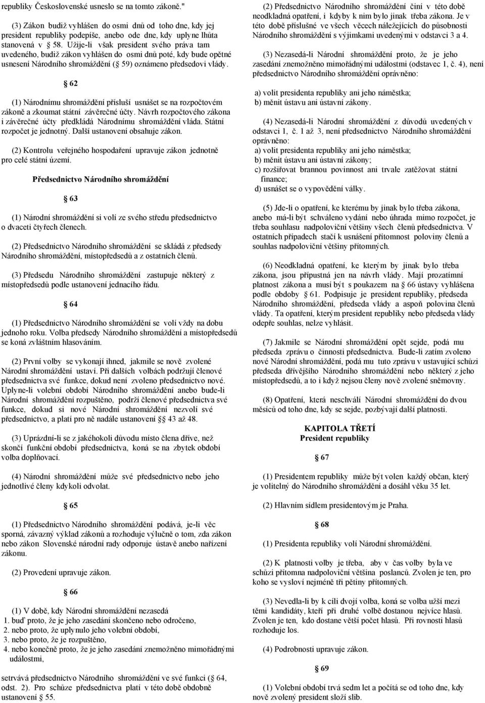 62 (1) Národnímu shromáždění přísluší usnášet se na rozpočtovém zákoně a zkoumat státní závěrečné účty. Návrh rozpočtového zákona i závěrečné účty předkládá Národnímu shromáždění vláda.