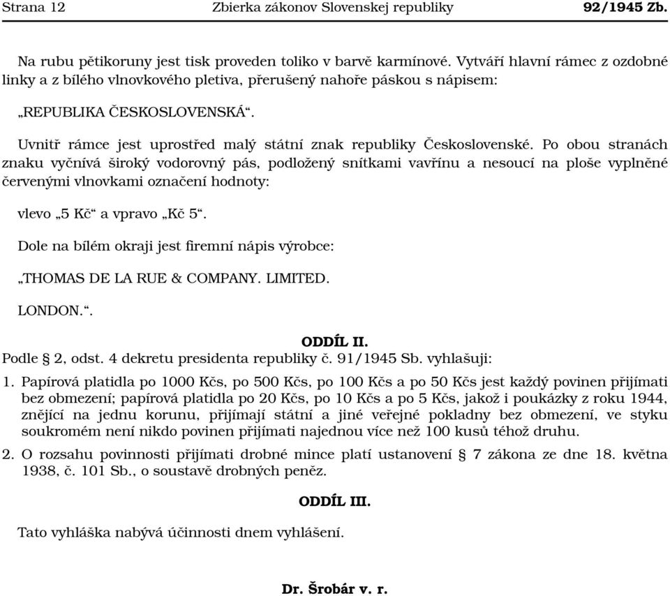 Po obou stranách znaku vyčnívá široký vodorovný pás, podložený snítkami vavřínu a nesoucí na ploše vyplněné červenými vlnovkami označení hodnoty: vlevo 5 Kč a vpravo Kč 5.