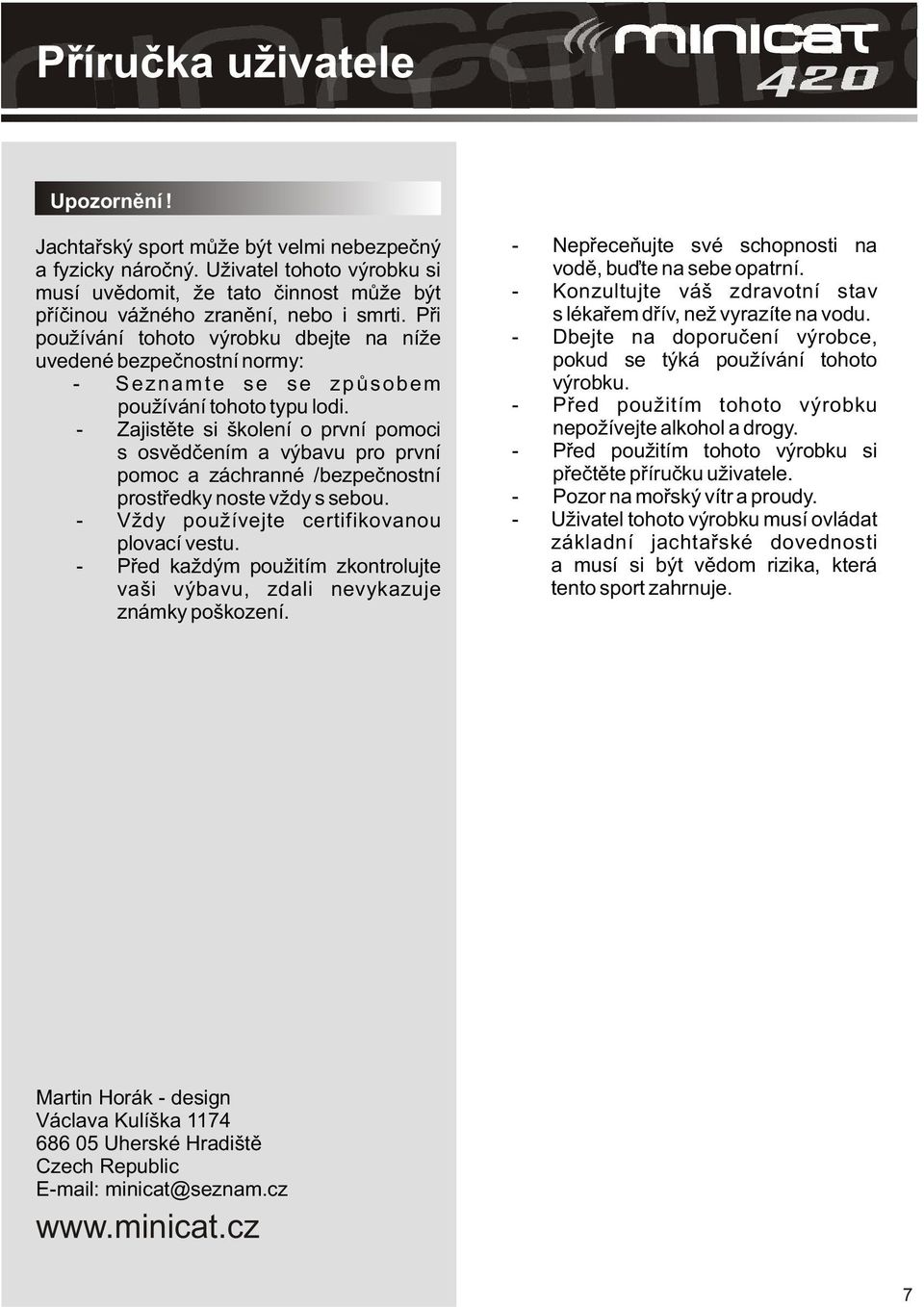 - Zajistìte si školení o první pomoci s osvìdèením a výbavu pro první pomoc a záchranné /bezpeènostní prostøedky noste vždy s sebou. - Vždy používejte certifikovanou plovací vestu.