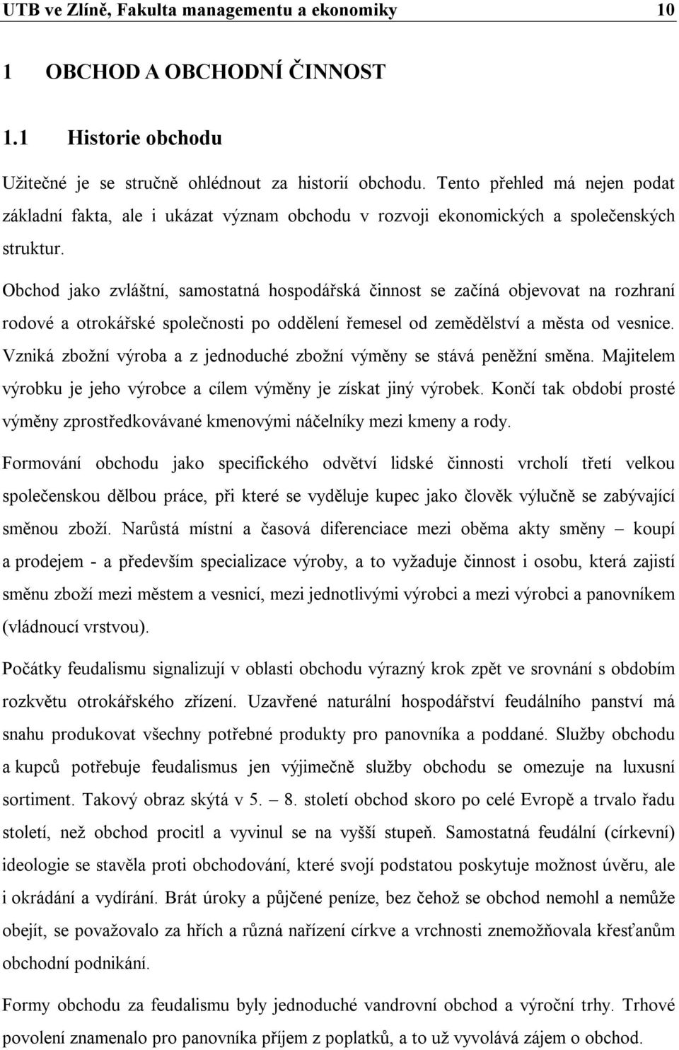 Obchod jako zvláštní, samostatná hospodářská činnost se začíná objevovat na rozhraní rodové a otrokářské společnosti po oddělení řemesel od zemědělství a města od vesnice.