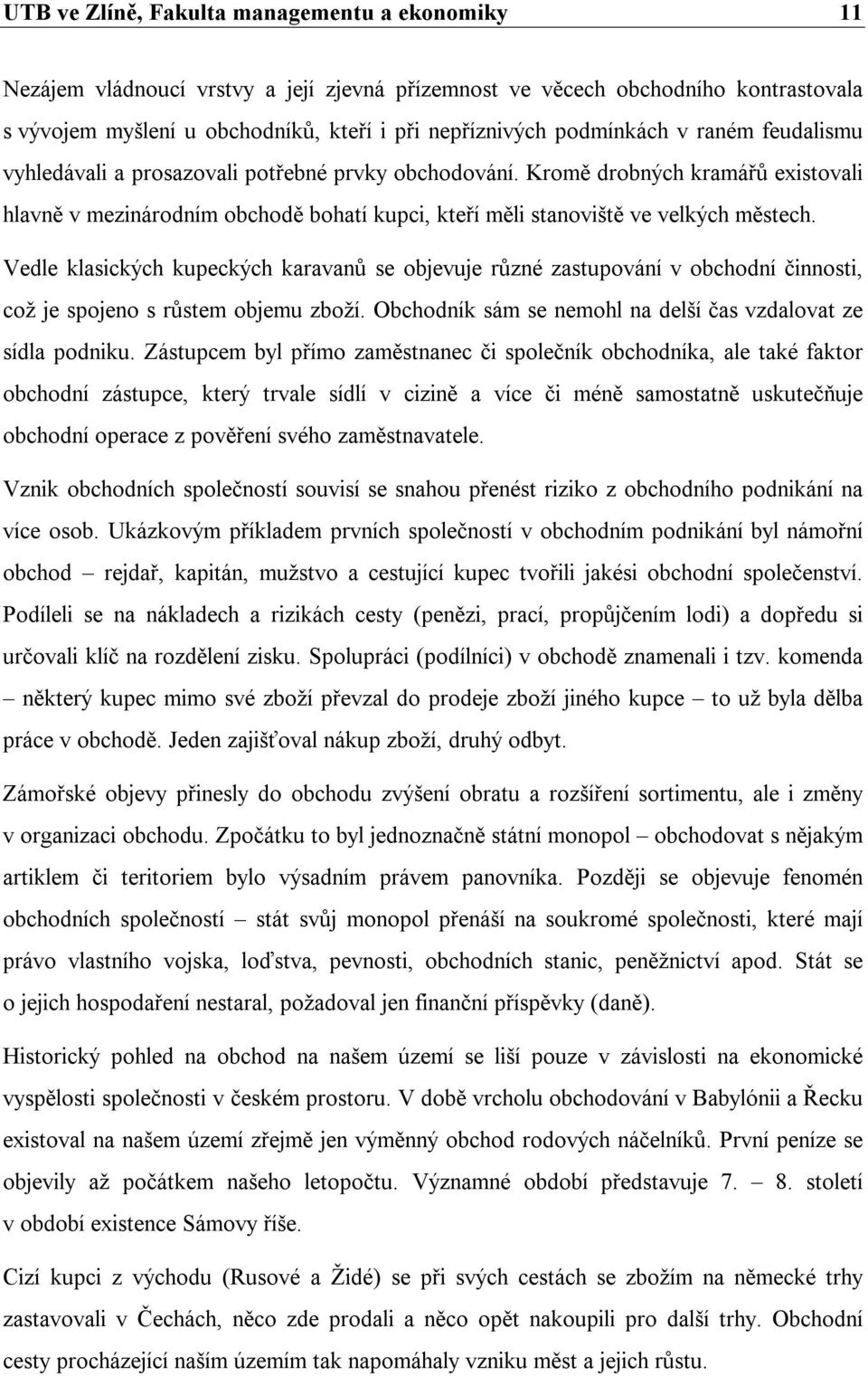 Kromě drobných kramářů existovali hlavně v mezinárodním obchodě bohatí kupci, kteří měli stanoviště ve velkých městech.