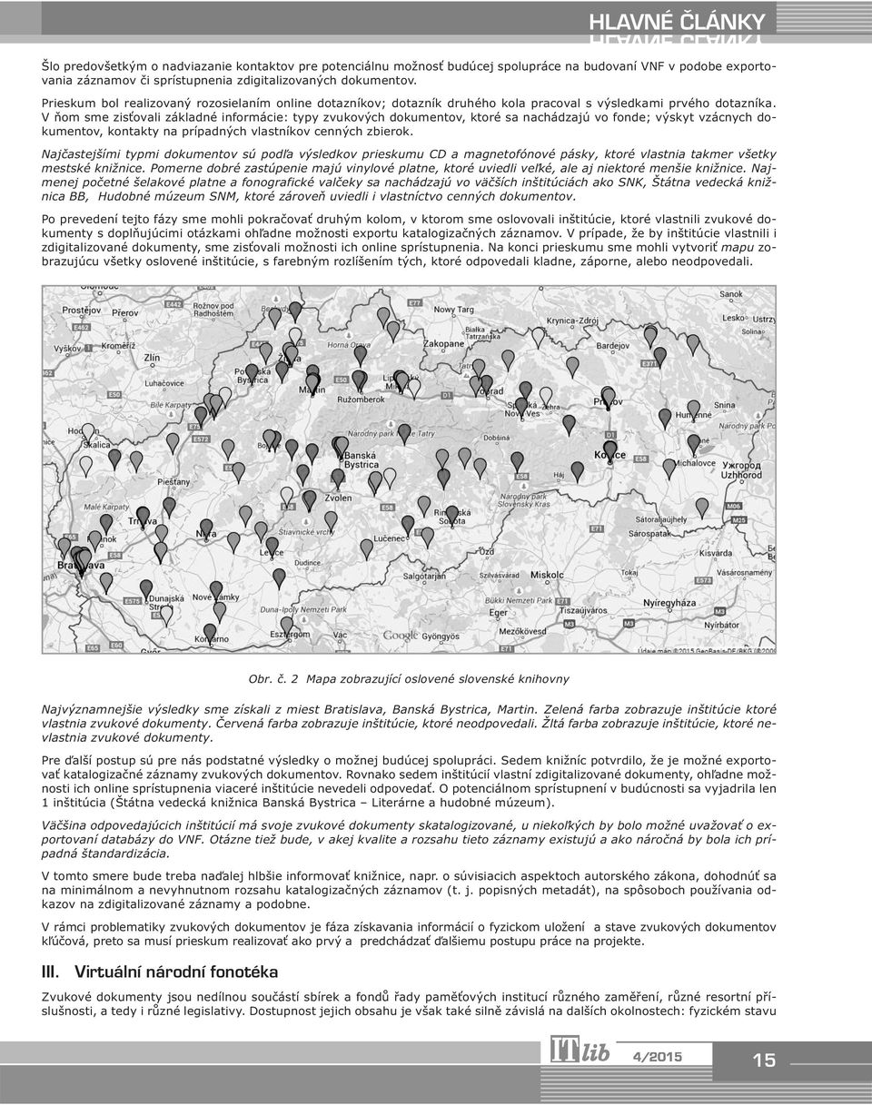 V ňom sme zisťovali základné informácie: typy zvukových dokumentov, ktoré sa nachádzajú vo fonde; výskyt vzácnych dokumentov, kontakty na prípadných vlastníkov cenných zbierok.