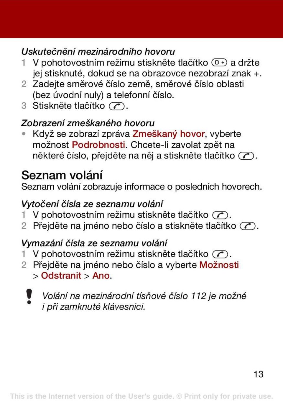 Zobrazení zmeškaného hovoru Když se zobrazí zpráva Zmeškaný hovor, vyberte možnost Podrobnosti. Chcete-li zavolat zpět na některé číslo, přejděte na něj a stiskněte tlačítko.